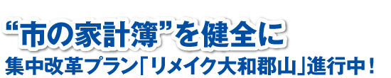 “市の家計簿”を健全に 集中改革プラン「リメイク大和郡山」進行中!